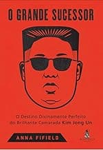 O grande sucessor: o destino divinamente perfeito do brilhante camarada Kim Jong Un