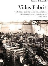 Vidas Fabris: Trabalho e Conflito Social no Complexo Coureiro-calçadista de Franca - SP (1950-1980)