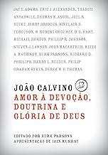 João Calvino: Amor à Devoção, Doutrina e Glória de Deus
