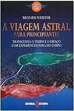 A Viagem Astral Para Principiantes - Transcenda o Tempo e o Espaço com Experiências Fora do Corpo