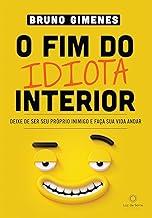 O Fim do Idiota Interior: Deixe de ser seu próprio inimigo e faça sua vida andar