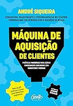 Máquina de aquisição de clientes: Práticas modernas para gerar crescimento explosivo e alavancar o seu negócio com alta performance em marketing e vendas