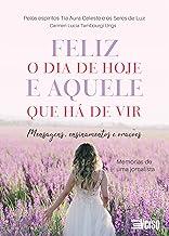 Feliz o dia de Hoje e Aquele que há de vir Mensagens, Ensinamentos e Orações. Memórias de uma Jornalista