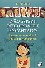Não espere pelo príncipe encantado: porque namorar é melhor do que casar com qualquer um: Porque namorar é melhor do que casar com qualquer um