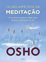 Os Seis Aspectos da Meditação: uma Forma Simples e Eficaz Para Alcançar a Plenitude do Ser.
