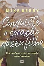 Conquiste o coração de seu filho: Nove maneiras de construir uma relação saudável e duradoura